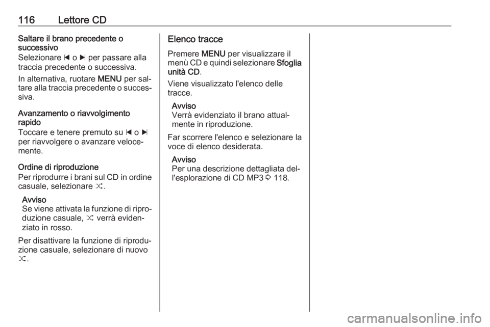 OPEL INSIGNIA 2016  Manuale del sistema Infotainment (in Italian) 116Lettore CDSaltare il brano precedente o
successivo
Selezionare  d o  c per passare alla
traccia precedente o successiva.
In alternativa, ruotare  MENU per sal‐
tare alla traccia precedente o succ