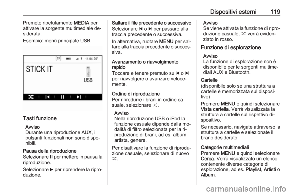 OPEL INSIGNIA 2016  Manuale del sistema Infotainment (in Italian) Dispositivi esterni119Premete ripetutamente MEDIA per
attivare la sorgente multimediale de‐
siderata.
Esempio: menù principale USB.
Tasti funzione
Avviso
Durante una riproduzione AUX, i
pulsanti fu