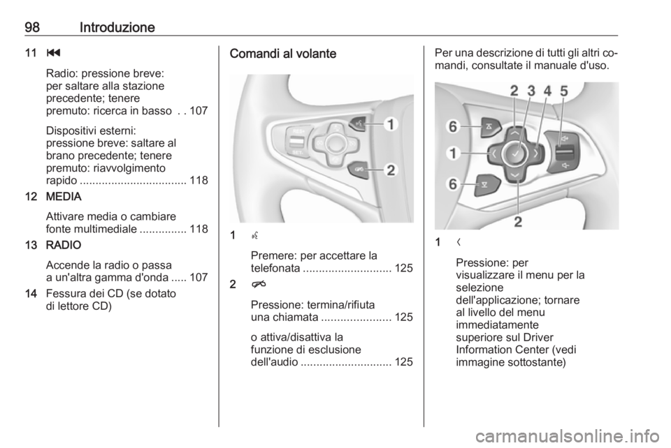 OPEL INSIGNIA 2016  Manuale del sistema Infotainment (in Italian) 98Introduzione11t
Radio: pressione breve:
per saltare alla stazione
precedente; tenere
premuto: ricerca in basso  ..107
Dispositivi esterni:
pressione breve: saltare al
brano precedente; tenere
premut