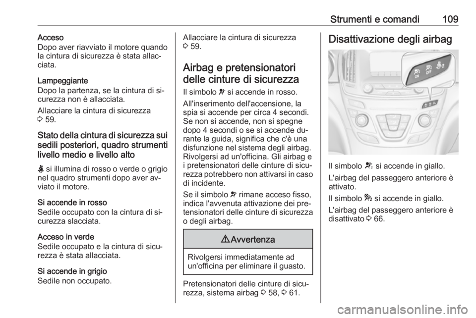 OPEL INSIGNIA 2016 Manuale di uso e manutenzione (in Italian) Strumenti e comandi109Acceso
Dopo aver riavviato il motore quando
la cintura di sicurezza è stata allac‐
ciata.
Lampeggiante
Dopo la partenza, se la cintura di si‐
curezza non è allacciata.
Alla OPEL INSIGNIA 2016 Manuale di uso e manutenzione (in Italian) Strumenti e comandi109Acceso
Dopo aver riavviato il motore quando
la cintura di sicurezza è stata allac‐
ciata.
Lampeggiante
Dopo la partenza, se la cintura di si‐
curezza non è allacciata.
Alla