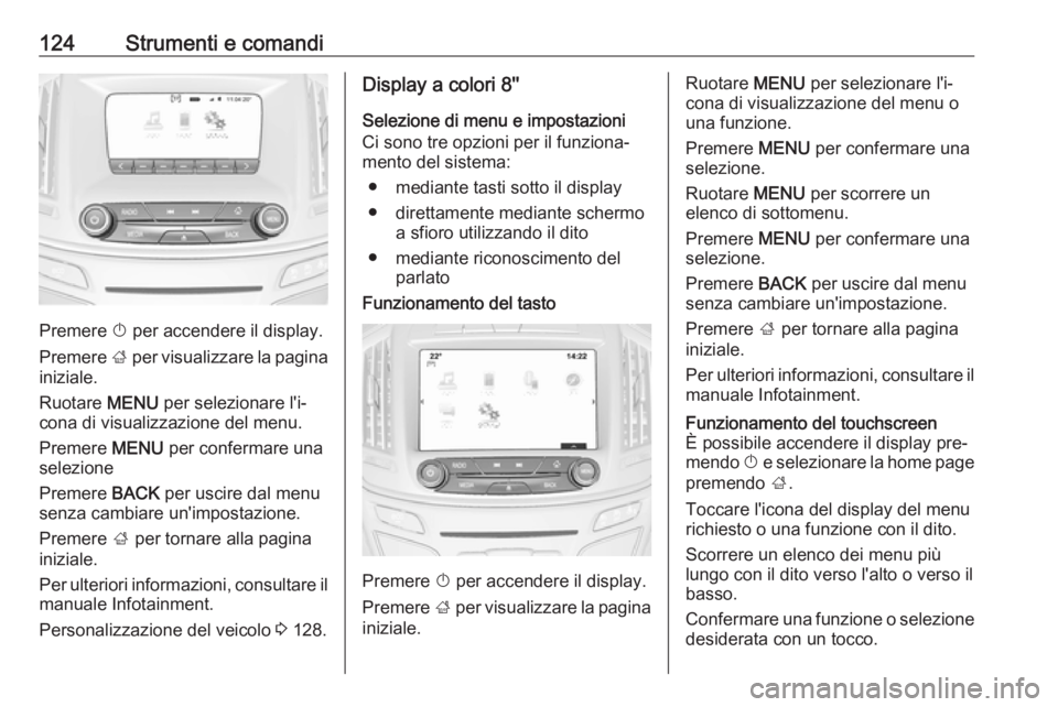 OPEL INSIGNIA 2016 Manuale di uso e manutenzione (in Italian) 124Strumenti e comandi
Premere X per accendere il display.
Premere ; per visualizzare la pagina
iniziale.
Ruotare MENU per selezionare l'i‐
cona di visualizzazione del menu.
Premere MENU per OPEL INSIGNIA 2016 Manuale di uso e manutenzione (in Italian) 124Strumenti e comandi
Premere X per accendere il display.
Premere ; per visualizzare la pagina
iniziale.
Ruotare MENU per selezionare l'i‐
cona di visualizzazione del menu.
Premere MENU per