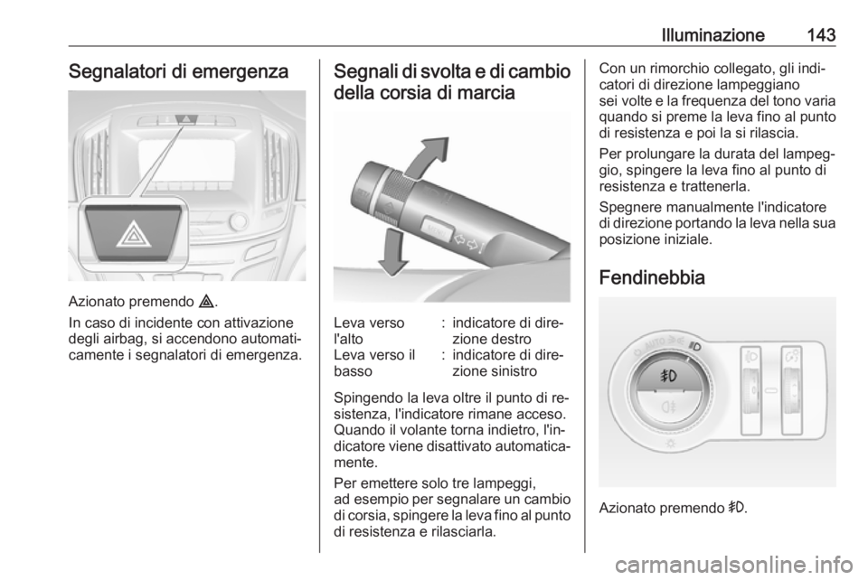OPEL INSIGNIA 2016 Manuale di uso e manutenzione (in Italian) Illuminazione143Segnalatori di emergenza
Azionato premendo ¨.
In caso di incidente con attivazione
degli airbag, si accendono automati‐
camente i segnalatori di emergenza.
Segnali di svolta e di ca OPEL INSIGNIA 2016 Manuale di uso e manutenzione (in Italian) Illuminazione143Segnalatori di emergenza
Azionato premendo ¨.
In caso di incidente con attivazione
degli airbag, si accendono automati‐
camente i segnalatori di emergenza.
Segnali di svolta e di ca