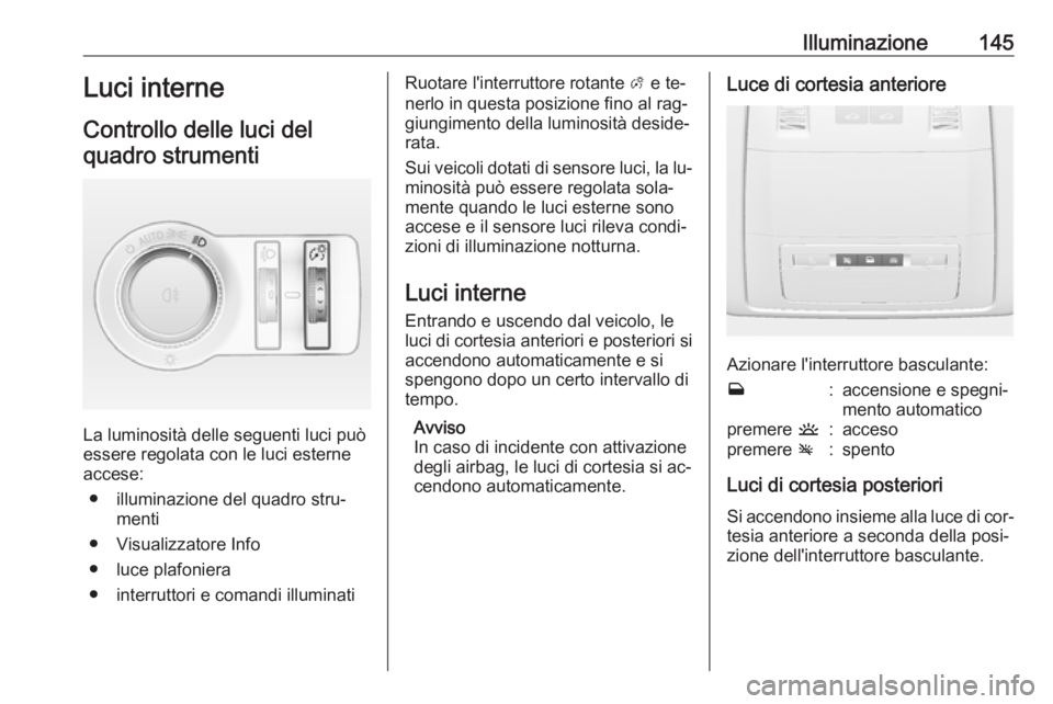 OPEL INSIGNIA 2016 Manuale di uso e manutenzione (in Italian) Illuminazione145Luci interne
Controllo delle luci del quadro strumenti
La luminosità delle seguenti luci può
essere regolata con le luci esterne accese:
● illuminazione del quadro stru‐ menti
OPEL INSIGNIA 2016 Manuale di uso e manutenzione (in Italian) Illuminazione145Luci interne
Controllo delle luci del quadro strumenti
La luminosità delle seguenti luci può
essere regolata con le luci esterne accese:
● illuminazione del quadro stru‐ menti