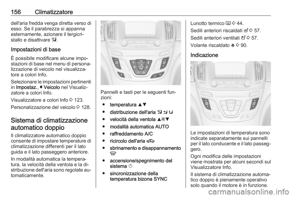 OPEL INSIGNIA 2016 Manuale di uso e manutenzione (in Italian) 156Climatizzatoredell'aria fredda venga diretta verso di
esso. Se il parabrezza si appanna
esternamente, azionare il tergicri‐
stallo e disattivare l.
Impostazioni di base
È possibile modifica OPEL INSIGNIA 2016 Manuale di uso e manutenzione (in Italian) 156Climatizzatoredell'aria fredda venga diretta verso di
esso. Se il parabrezza si appanna
esternamente, azionare il tergicri‐
stallo e disattivare l.
Impostazioni di base
È possibile modifica