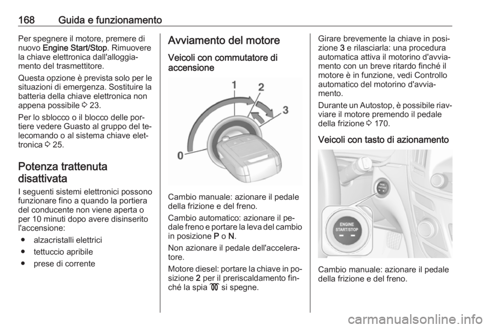 OPEL INSIGNIA 2016 Manuale di uso e manutenzione (in Italian) 168Guida e funzionamentoPer spegnere il motore, premere di
nuovo Engine Start/Stop . Rimuovere
la chiave elettronica dall'alloggia‐
mento del trasmettitore.
Questa opzione è prevista solo per OPEL INSIGNIA 2016 Manuale di uso e manutenzione (in Italian) 168Guida e funzionamentoPer spegnere il motore, premere di
nuovo Engine Start/Stop . Rimuovere
la chiave elettronica dall'alloggia‐
mento del trasmettitore.
Questa opzione è prevista solo per