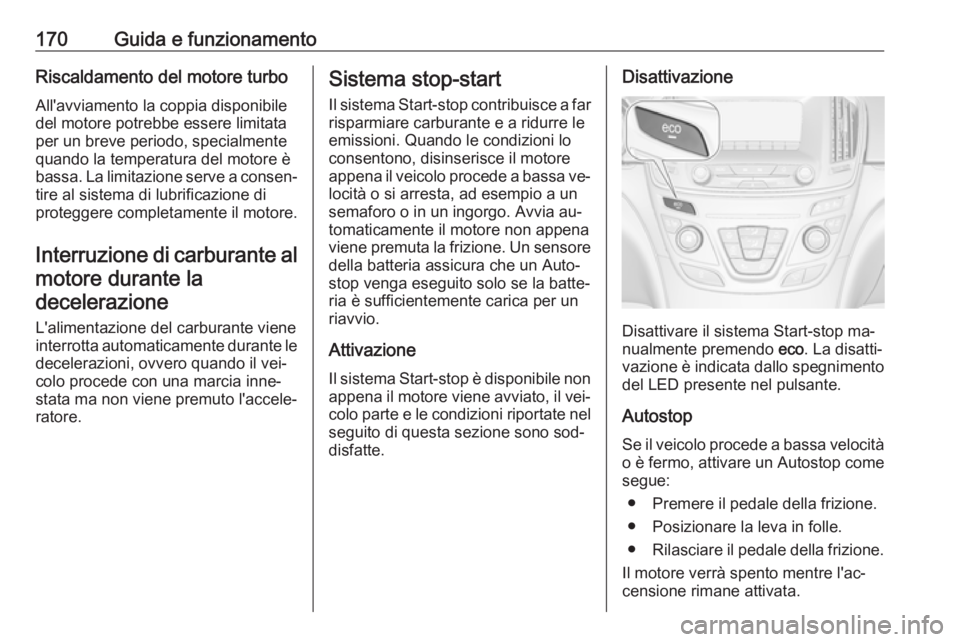 OPEL INSIGNIA 2016 Manuale di uso e manutenzione (in Italian) 170Guida e funzionamentoRiscaldamento del motore turbo
All'avviamento la coppia disponibile
del motore potrebbe essere limitata
per un breve periodo, specialmente
quando la temperatura del motore OPEL INSIGNIA 2016 Manuale di uso e manutenzione (in Italian) 170Guida e funzionamentoRiscaldamento del motore turbo
All'avviamento la coppia disponibile
del motore potrebbe essere limitata
per un breve periodo, specialmente
quando la temperatura del motore