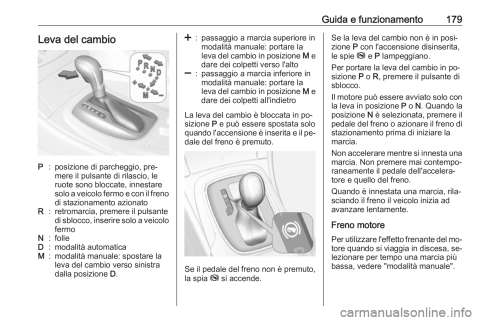OPEL INSIGNIA 2016 Manuale di uso e manutenzione (in Italian) Guida e funzionamento179Leva del cambioP:posizione di parcheggio, pre‐
mere il pulsante di rilascio, le
ruote sono bloccate, innestare
solo a veicolo fermo e con il freno
di stazionamento azionatoR: OPEL INSIGNIA 2016 Manuale di uso e manutenzione (in Italian) Guida e funzionamento179Leva del cambioP:posizione di parcheggio, pre‐
mere il pulsante di rilascio, le
ruote sono bloccate, innestare
solo a veicolo fermo e con il freno
di stazionamento azionatoR: