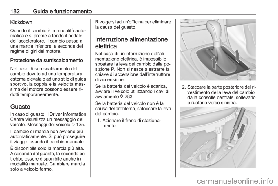 OPEL INSIGNIA 2016 Manuale di uso e manutenzione (in Italian) 182Guida e funzionamentoKickdownQuando il cambio è in modalità auto‐
matica e si preme a fondo il pedale
dell'acceleratore, il cambio passa a
una marcia inferiore, a seconda del
regime di giri OPEL INSIGNIA 2016 Manuale di uso e manutenzione (in Italian) 182Guida e funzionamentoKickdownQuando il cambio è in modalità auto‐
matica e si preme a fondo il pedale
dell'acceleratore, il cambio passa a
una marcia inferiore, a seconda del
regime di giri