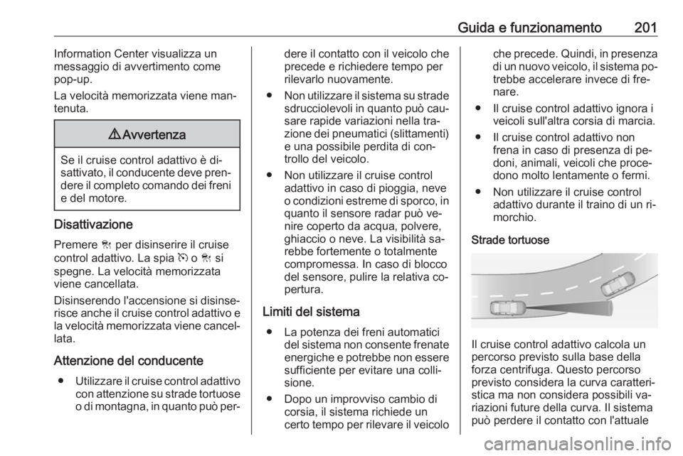 OPEL INSIGNIA 2016  Manuale di uso e manutenzione (in Italian) Guida e funzionamento201Information Center visualizza un
messaggio di avvertimento come pop-up.
La velocità memorizzata viene man‐
tenuta.9 Avvertenza
Se il cruise control adattivo è di‐
sattiva