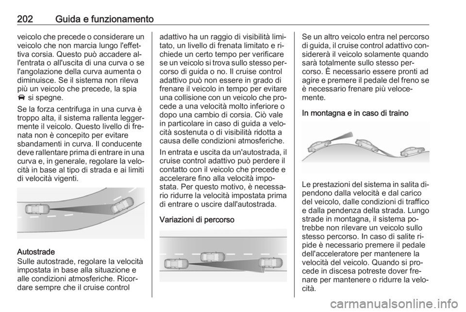 OPEL INSIGNIA 2016  Manuale di uso e manutenzione (in Italian) 202Guida e funzionamentoveicolo che precede o considerare unveicolo che non marcia lungo l'effet‐
tiva corsia. Questo può accadere al‐
l'entrata o all'uscita di una curva o se
l'a