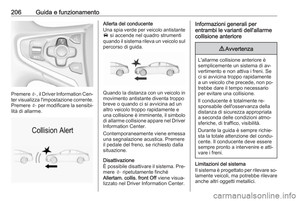 OPEL INSIGNIA 2016  Manuale di uso e manutenzione (in Italian) 206Guida e funzionamento
Premere V, il Driver Information Cen‐
ter visualizza l'impostazione corrente. Premere  V per modificare la sensibi‐
lità di allarme.
Allerta del conducente
Una spia v