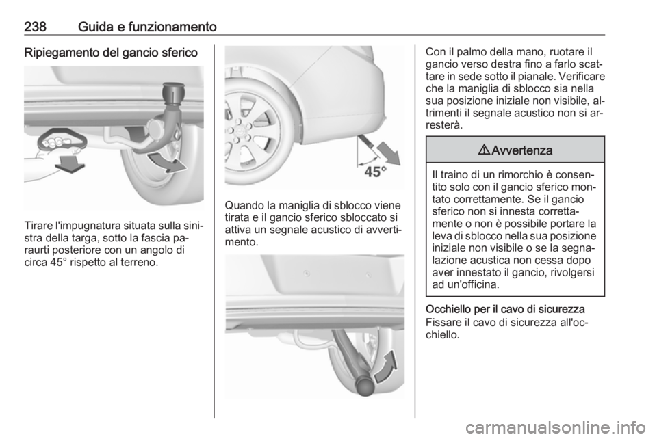OPEL INSIGNIA 2016 Manuale di uso e manutenzione (in Italian) 238Guida e funzionamentoRipiegamento del gancio sferico
Tirare l'impugnatura situata sulla sini‐
stra della targa, sotto la fascia pa‐
raurti posteriore con un angolo di
circa 45° rispetto al OPEL INSIGNIA 2016 Manuale di uso e manutenzione (in Italian) 238Guida e funzionamentoRipiegamento del gancio sferico
Tirare l'impugnatura situata sulla sini‐
stra della targa, sotto la fascia pa‐
raurti posteriore con un angolo di
circa 45° rispetto al