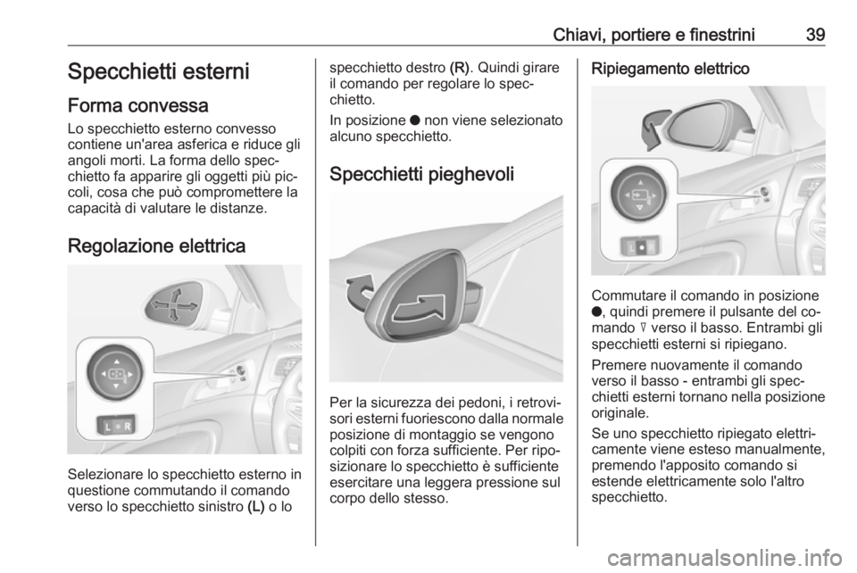 OPEL INSIGNIA 2016 Manuale di uso e manutenzione (in Italian) Chiavi, portiere e finestrini39Specchietti esterni
Forma convessa
Lo specchietto esterno convesso
contiene un'area asferica e riduce gli
angoli morti. La forma dello spec‐
chietto fa apparire gl OPEL INSIGNIA 2016 Manuale di uso e manutenzione (in Italian) Chiavi, portiere e finestrini39Specchietti esterni
Forma convessa
Lo specchietto esterno convesso
contiene un'area asferica e riduce gli
angoli morti. La forma dello spec‐
chietto fa apparire gl