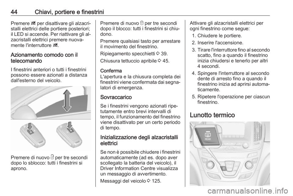 OPEL INSIGNIA 2016 Manuale di uso e manutenzione (in Italian) 44Chiavi, portiere e finestriniPremere z per disattivare gli alzacri‐
stalli elettrici delle portiere posteriori;
il LED si accende. Per riattivare gli al‐ zacristalli elettrici premere nuova‐
m OPEL INSIGNIA 2016 Manuale di uso e manutenzione (in Italian) 44Chiavi, portiere e finestriniPremere z per disattivare gli alzacri‐
stalli elettrici delle portiere posteriori;
il LED si accende. Per riattivare gli al‐ zacristalli elettrici premere nuova‐
m