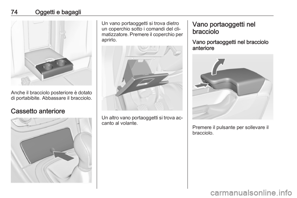 OPEL INSIGNIA 2016  Manuale di uso e manutenzione (in Italian) 74Oggetti e bagagli
Anche il bracciolo posteriore è dotato
di portabibite. Abbassare il bracciolo.
Cassetto anteriore
Un vano portaoggetti si trova dietro
un coperchio sotto i comandi del cli‐
mati