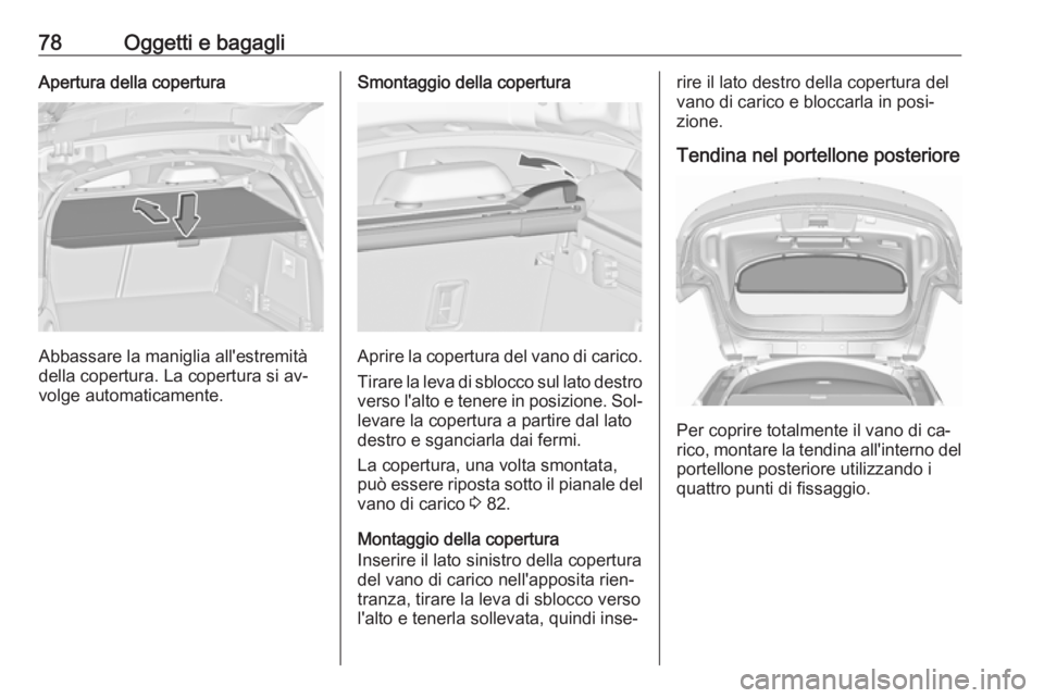 OPEL INSIGNIA 2016  Manuale di uso e manutenzione (in Italian) 78Oggetti e bagagliApertura della copertura
Abbassare la maniglia all'estremità
della copertura. La copertura si av‐
volge automaticamente.
Smontaggio della copertura
Aprire la copertura del va
