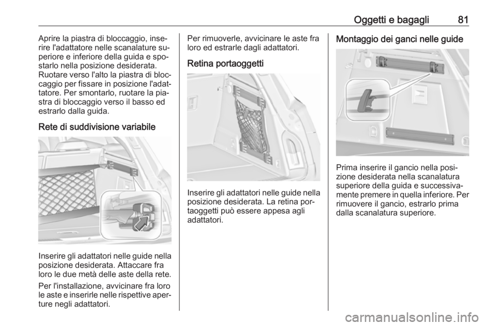 OPEL INSIGNIA 2016 Manuale di uso e manutenzione (in Italian) Oggetti e bagagli81Aprire la piastra di bloccaggio, inse‐
rire l'adattatore nelle scanalature su‐
periore e inferiore della guida e spo‐ starlo nella posizione desiderata.
Ruotare verso l OPEL INSIGNIA 2016 Manuale di uso e manutenzione (in Italian) Oggetti e bagagli81Aprire la piastra di bloccaggio, inse‐
rire l'adattatore nelle scanalature su‐
periore e inferiore della guida e spo‐ starlo nella posizione desiderata.
Ruotare verso l