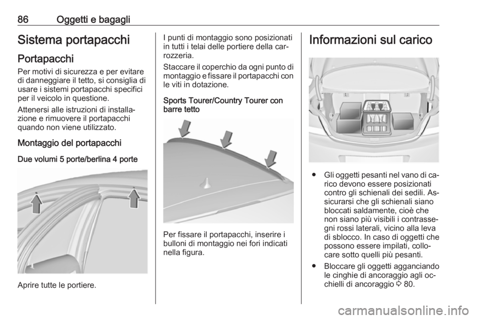 OPEL INSIGNIA 2016 Manuale di uso e manutenzione (in Italian) 86Oggetti e bagagliSistema portapacchi
Portapacchi
Per motivi di sicurezza e per evitare
di danneggiare il tetto, si consiglia di
usare i sistemi portapacchi specifici
per il veicolo in questione.
Att OPEL INSIGNIA 2016 Manuale di uso e manutenzione (in Italian) 86Oggetti e bagagliSistema portapacchi
Portapacchi
Per motivi di sicurezza e per evitare
di danneggiare il tetto, si consiglia di
usare i sistemi portapacchi specifici
per il veicolo in questione.
Att