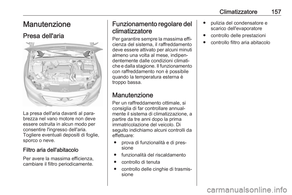 OPEL INSIGNIA BREAK 2017.5 Manuale di uso e manutenzione (in Italian) Climatizzatore157Manutenzione
Presa dell'aria
La presa dell'aria davanti al para‐
brezza nel vano motore non deve
essere ostruita in alcun modo per
consentire l'ingresso dell'aria.
T OPEL INSIGNIA BREAK 2017.5 Manuale di uso e manutenzione (in Italian) Climatizzatore157Manutenzione
Presa dell'aria
La presa dell'aria davanti al para‐
brezza nel vano motore non deve
essere ostruita in alcun modo per
consentire l'ingresso dell'aria.
T