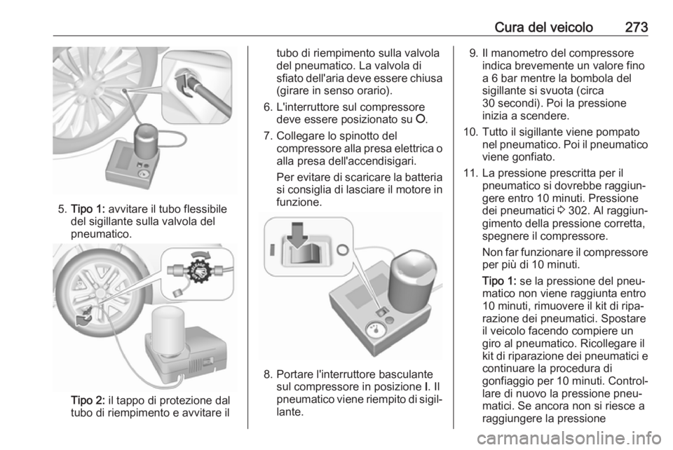 OPEL INSIGNIA BREAK 2017.5 Manuale di uso e manutenzione (in Italian) Cura del veicolo273
5.Tipo 1: avvitare il tubo flessibile
del sigillante sulla valvola del
pneumatico.
Tipo 2: il tappo di protezione dal
tubo di riempimento e avvitare il
tubo di riempimento sulla OPEL INSIGNIA BREAK 2017.5 Manuale di uso e manutenzione (in Italian) Cura del veicolo273
5.Tipo 1: avvitare il tubo flessibile
del sigillante sulla valvola del
pneumatico.
Tipo 2: il tappo di protezione dal
tubo di riempimento e avvitare il
tubo di riempimento sulla