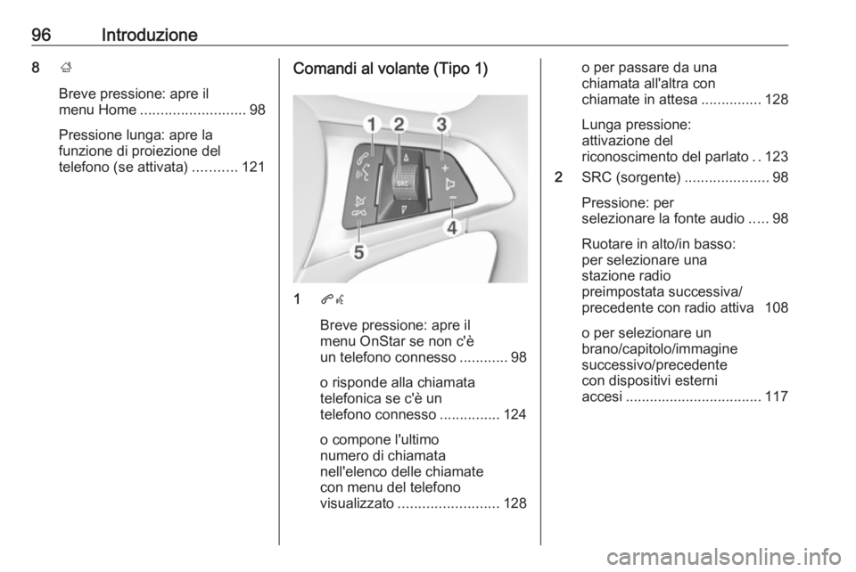 OPEL INSIGNIA BREAK 2018  Manuale del sistema Infotainment (in Italian) 96Introduzione8;
Breve pressione: apre il
menu Home .......................... 98
Pressione lunga: apre la
funzione di proiezione del
telefono (se attivata) ...........121Comandi al volante (Tipo 1)
1