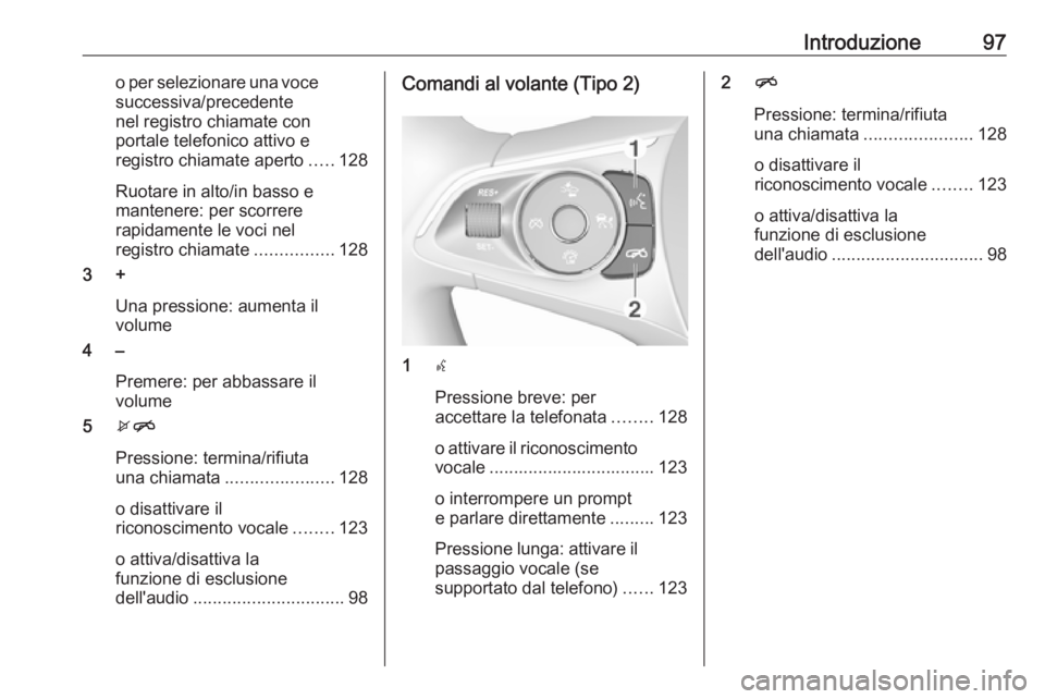 OPEL INSIGNIA BREAK 2018  Manuale del sistema Infotainment (in Italian) Introduzione97o per selezionare una vocesuccessiva/precedente
nel registro chiamate con
portale telefonico attivo e
registro chiamate aperto .....128
Ruotare in alto/in basso e
mantenere: per scorrere