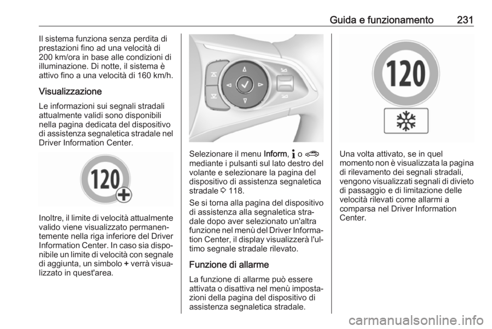 OPEL INSIGNIA BREAK 2020  Manuale di uso e manutenzione (in Italian) Guida e funzionamento231Il sistema funziona senza perdita di
prestazioni fino ad una velocità di
200 km/ora in base alle condizioni di
illuminazione. Di notte, il sistema è
attivo fino a una velocit