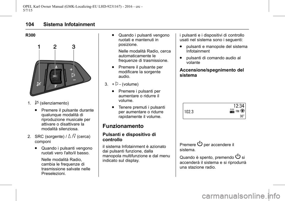 OPEL KARL 2015.75  Manuale di uso e manutenzione (in Italian) OPEL Karl Owner Manual (GMK-Localizing-EU LHD-9231167) - 2016 - crc -
5/7/15
104 Sistema Infotainment
R300
1.$(silenziamento)
. Premere il pulsante durante
qualunque modalità di
riproduzione musicale