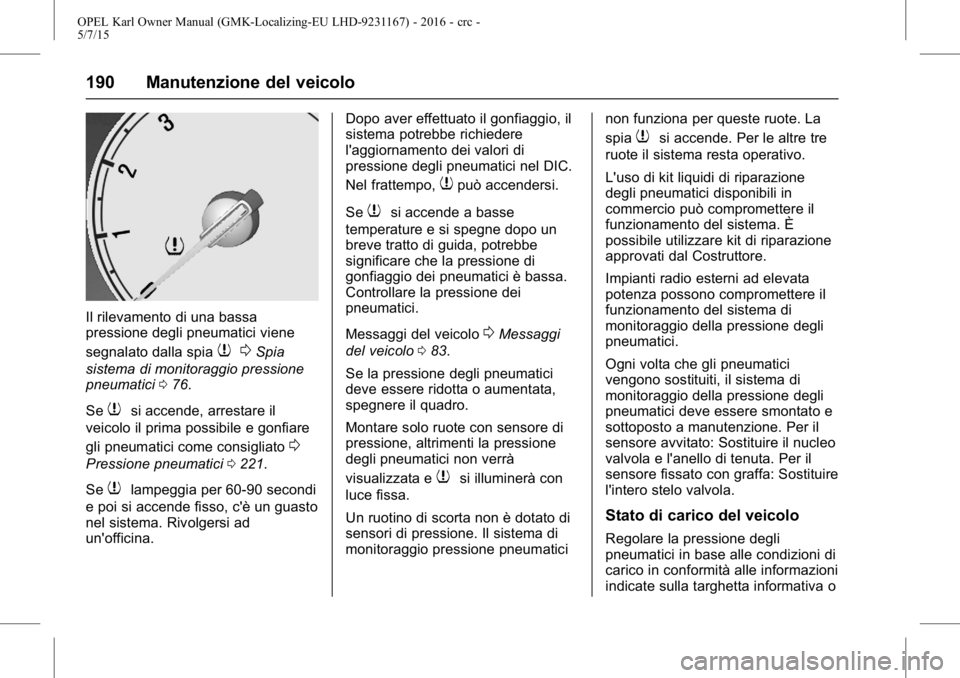 OPEL KARL 2015.75  Manuale di uso e manutenzione (in Italian) OPEL Karl Owner Manual (GMK-Localizing-EU LHD-9231167) - 2016 - crc -
5/7/15
190 Manutenzione del veicolo
Il rilevamento di una bassa
pressione degli pneumatici viene
segnalato dalla spia
70Spia
siste