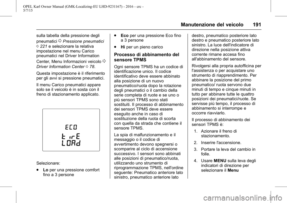 OPEL KARL 2015.75  Manuale di uso e manutenzione (in Italian) OPEL Karl Owner Manual (GMK-Localizing-EU LHD-9231167) - 2016 - crc -
5/7/15
Manutenzione del veicolo 191
sulla tabella della pressione degli
pneumatici
0Pressione pneumatici
0 221 e selezionare la re