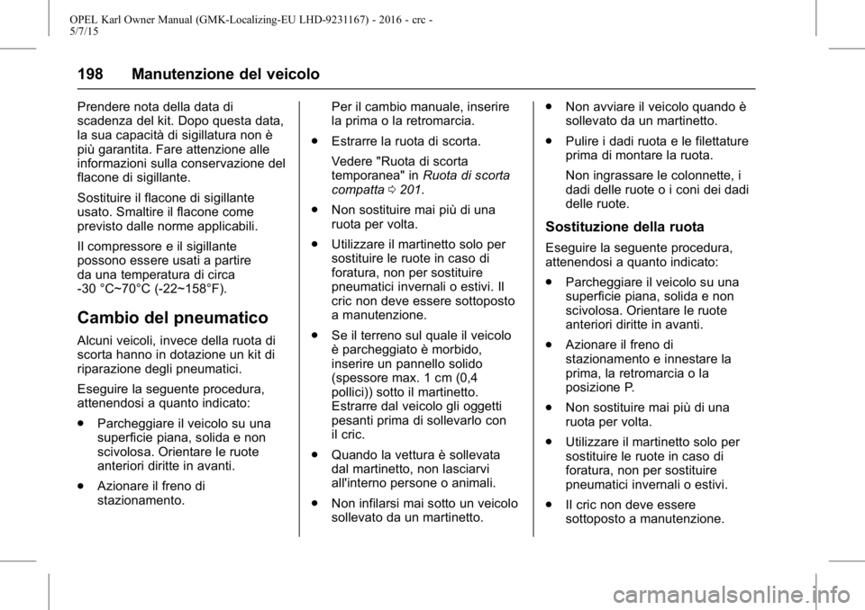 OPEL KARL 2015.75  Manuale di uso e manutenzione (in Italian) OPEL Karl Owner Manual (GMK-Localizing-EU LHD-9231167) - 2016 - crc -
5/7/15
198 Manutenzione del veicolo
Prendere nota della data di
scadenza del kit. Dopo questa data,
la sua capacità di sigillatur