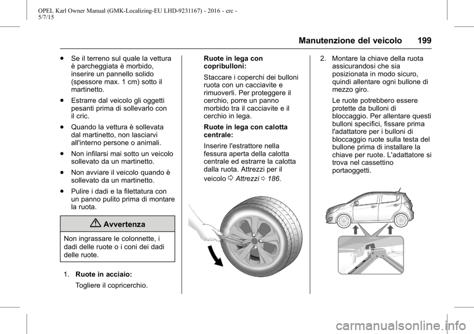 OPEL KARL 2015.75  Manuale di uso e manutenzione (in Italian) OPEL Karl Owner Manual (GMK-Localizing-EU LHD-9231167) - 2016 - crc -
5/7/15
Manutenzione del veicolo 199
.Se il terreno sul quale la vettura
è parcheggiata è morbido,
inserire un pannello solido
(s