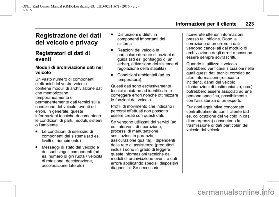 OPEL KARL 2015.75  Manuale di uso e manutenzione (in Italian) OPEL Karl Owner Manual (GMK-Localizing-EU LHD-9231167) - 2016 - crc -
5/7/15
Informazioni per il cliente 223
Registrazione dei dati
del veicolo e privacy
Registratori di dati di
eventi
Moduli di archi