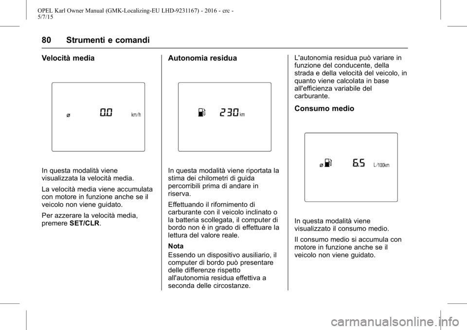 OPEL KARL 2015.75  Manuale di uso e manutenzione (in Italian) OPEL Karl Owner Manual (GMK-Localizing-EU LHD-9231167) - 2016 - crc -
5/7/15
80 Strumenti e comandi
Velocità media
In questa modalità viene
visualizzata la velocità media.
La velocità media viene 
