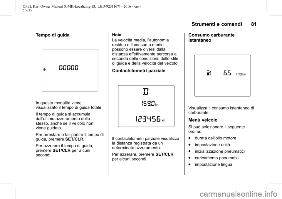 OPEL KARL 2015.75  Manuale di uso e manutenzione (in Italian) OPEL Karl Owner Manual (GMK-Localizing-EU LHD-9231167) - 2016 - crc -
5/7/15
Strumenti e comandi 81
Tempo di guida
In questa modalità viene
visualizzato il tempo di guida totale.
Il tempo di guida si