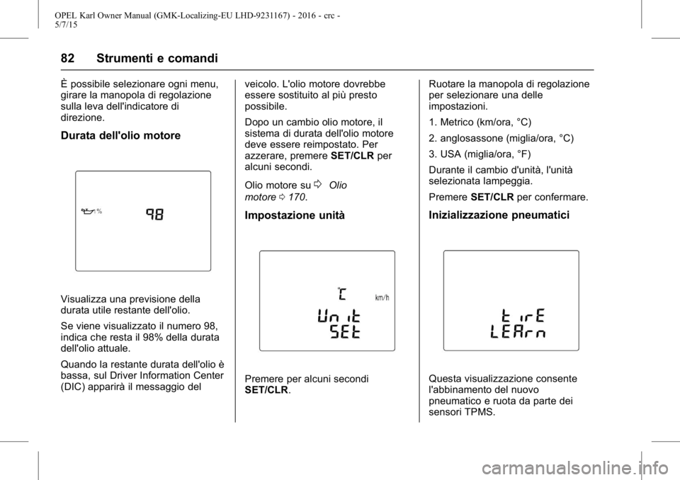 OPEL KARL 2015.75  Manuale di uso e manutenzione (in Italian) OPEL Karl Owner Manual (GMK-Localizing-EU LHD-9231167) - 2016 - crc -
5/7/15
82 Strumenti e comandi
È possibile selezionare ogni menu,
girare la manopola di regolazione
sulla leva dell'indicatore
