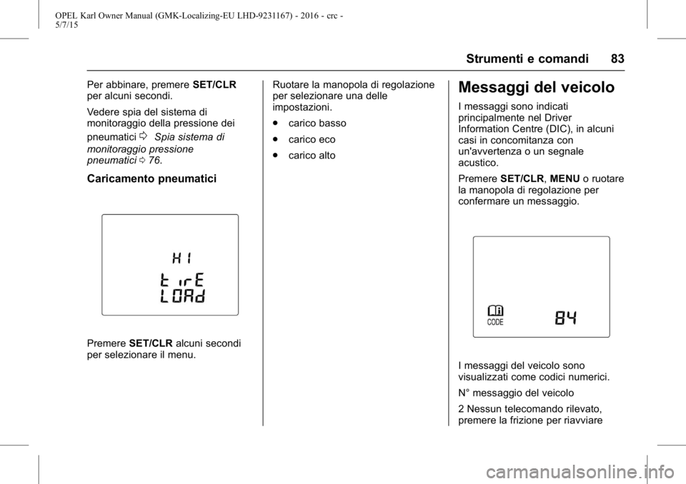 OPEL KARL 2015.75  Manuale di uso e manutenzione (in Italian) OPEL Karl Owner Manual (GMK-Localizing-EU LHD-9231167) - 2016 - crc -
5/7/15
Strumenti e comandi 83
Per abbinare, premereSET/CLR
per alcuni secondi.
Vedere spia del sistema di
monitoraggio della press