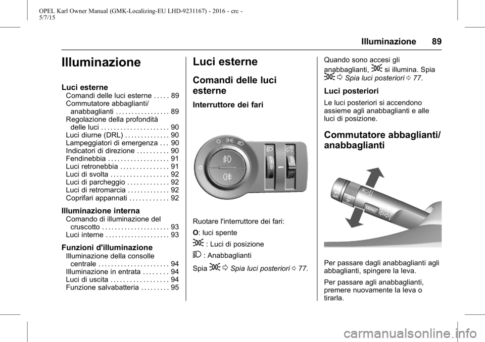 OPEL KARL 2015.75  Manuale di uso e manutenzione (in Italian) OPEL Karl Owner Manual (GMK-Localizing-EU LHD-9231167) - 2016 - crc -
5/7/15
Illuminazione 89
Illuminazione
Luci esterne
Comandi delle luci esterne . . . . . 89
Commutatore abbaglianti/anabbaglianti .