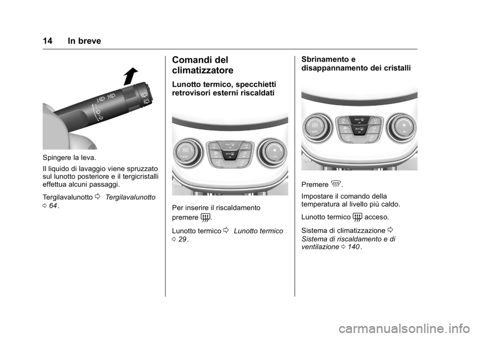 OPEL KARL 2016  Manuale di uso e manutenzione (in Italian) OPEL Karl Owner Manual (GMK-Localizing-EU LHD-9231167) - 2016 -
CRC - 9/9/15
14 In breve
Spingere la leva.
Il liquido di lavaggio viene spruzzato
sul lunotto posteriore e il tergicristalli
effettua al