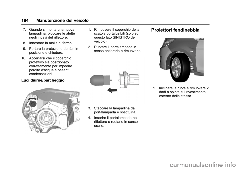 OPEL KARL 2016  Manuale di uso e manutenzione (in Italian) OPEL Karl Owner Manual (GMK-Localizing-EU LHD-9231167) - 2016 -
CRC - 9/9/15
184 Manutenzione del veicolo
7. Quando si monta una nuovalampadina, bloccare le alette
negli incavi del riflettore.
8. Inne