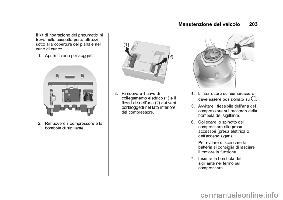OPEL KARL 2016  Manuale di uso e manutenzione (in Italian) OPEL Karl Owner Manual (GMK-Localizing-EU LHD-9231167) - 2016 -
CRC - 9/9/15
Manutenzione del veicolo 203
Il kit di riparazione dei pneumatici si
trova nella cassetta porta attrezzi
sotto alla copertu