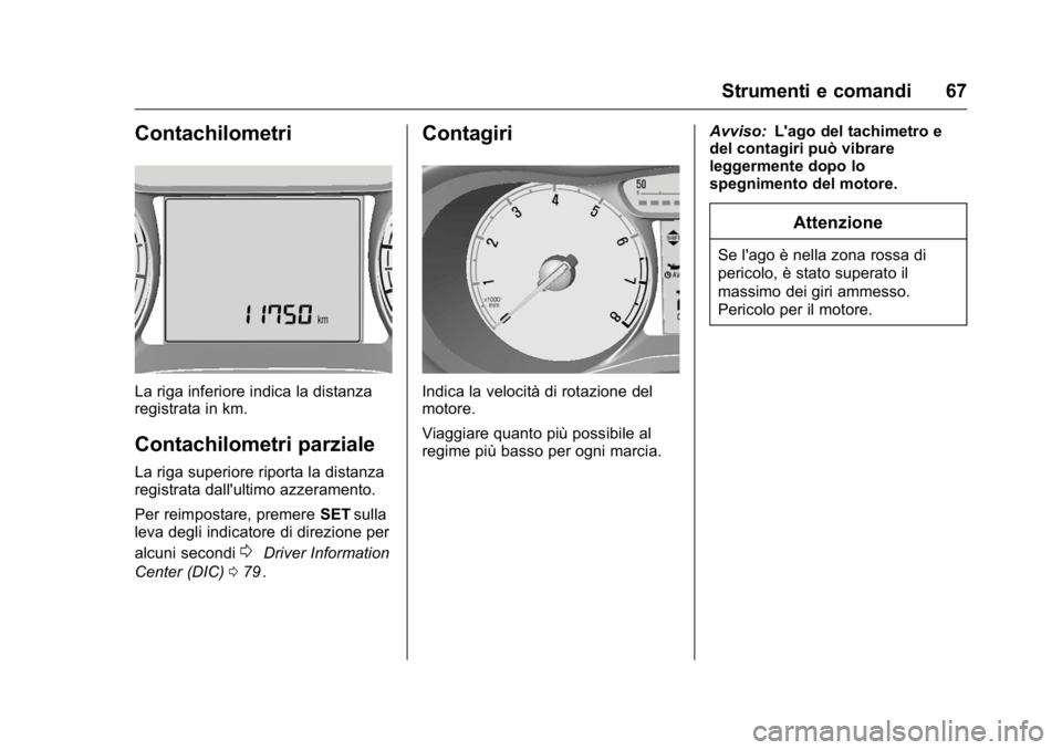 OPEL KARL 2016  Manuale di uso e manutenzione (in Italian) OPEL Karl Owner Manual (GMK-Localizing-EU LHD-9231167) - 2016 -
CRC - 9/9/15
Strumenti e comandi 67
Contachilometri
La riga inferiore indica la distanza
registrata in km.
Contachilometri parziale
La r