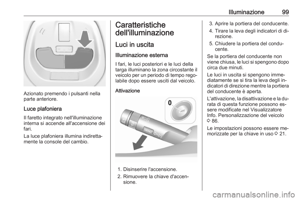 OPEL KARL 2016.5  Manuale di uso e manutenzione (in Italian) Illuminazione99
Azionato premendo i pulsanti nella
parte anteriore.
Luce plafoniera
Il faretto integrato nell'illuminazione interna si accende all'accensione dei
fari.
La luce plafoniera illum