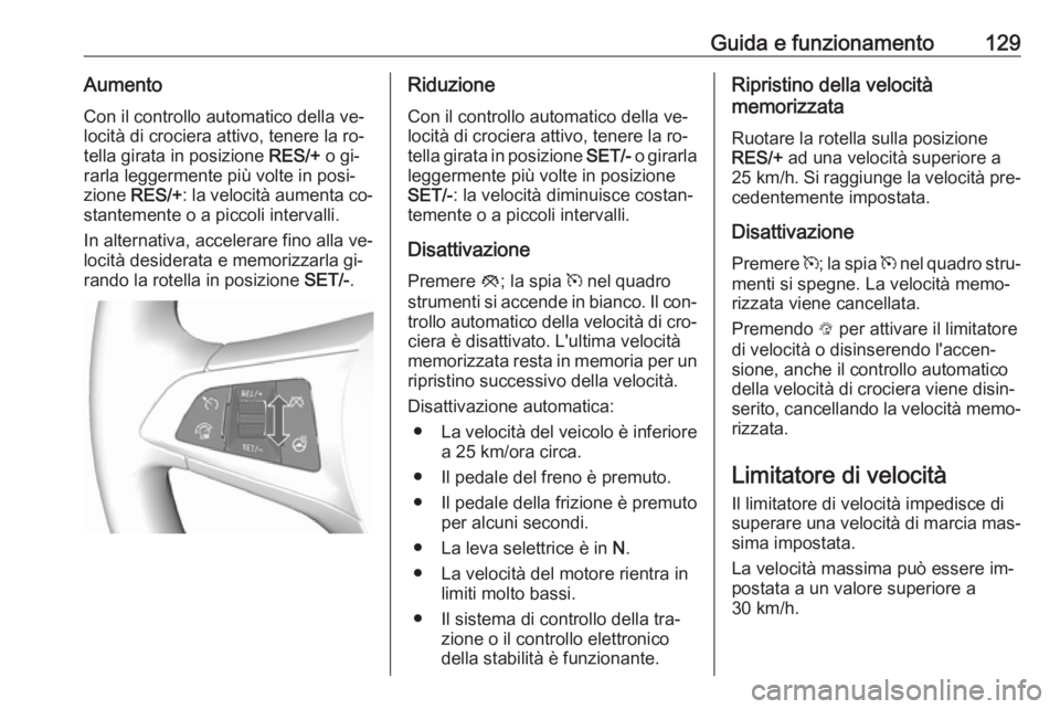 OPEL KARL 2016.5  Manuale di uso e manutenzione (in Italian) Guida e funzionamento129AumentoCon il controllo automatico della ve‐
locità di crociera attivo, tenere la ro‐
tella girata in posizione  RES/+ o gi‐
rarla leggermente più volte in posi‐
zion