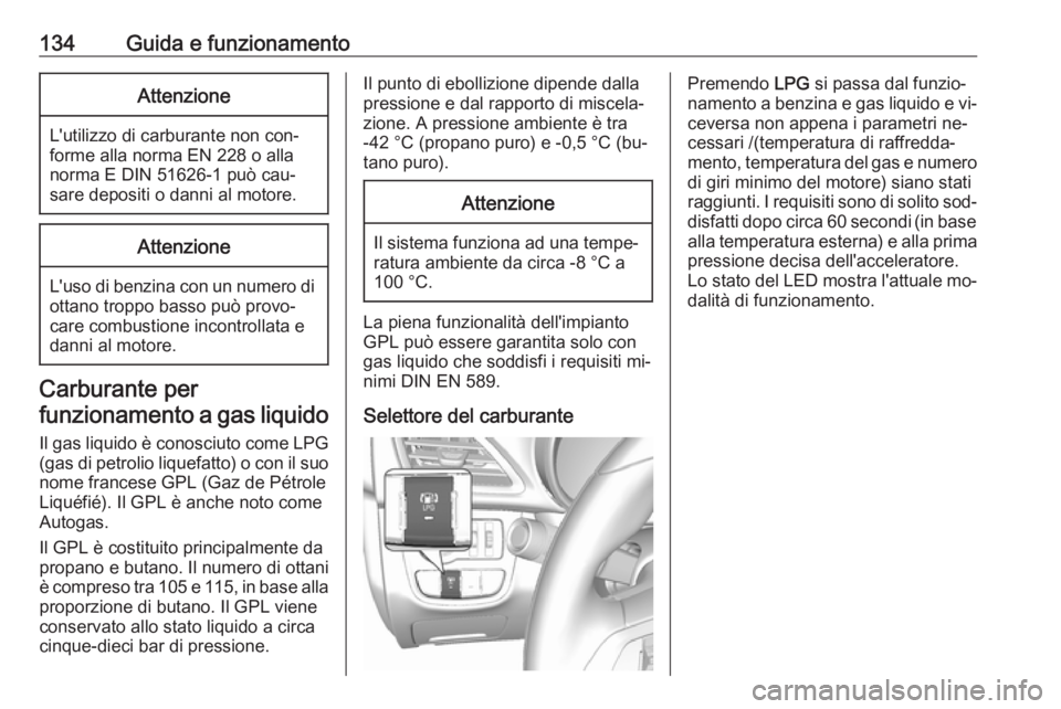 OPEL KARL 2016.5  Manuale di uso e manutenzione (in Italian) 134Guida e funzionamentoAttenzione
L'utilizzo di carburante non con‐
forme alla norma EN 228 o alla
norma E DIN 51626-1 può cau‐
sare depositi o danni al motore.
Attenzione
L'uso di benzi