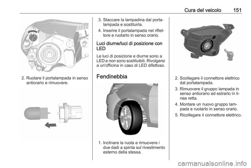 OPEL KARL 2016.5  Manuale di uso e manutenzione (in Italian) Cura del veicolo151
2. Ruotare il portalampada in sensoantiorario e rimuovere.
3. Staccare la lampadina dal porta‐lampada e sostituirla.
4. Inserire il portalampada nel riflet‐ tore e ruotarlo in 