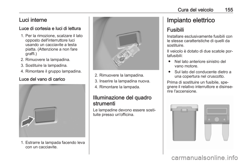 OPEL KARL 2016.5  Manuale di uso e manutenzione (in Italian) Cura del veicolo155Luci interne
Luce di cortesia e luci di lettura 1. Per la rimozione, scalzare il lato opposto dell'interruttore luci
usando un cacciavite a testa
piatta. (Attenzione a non fare
