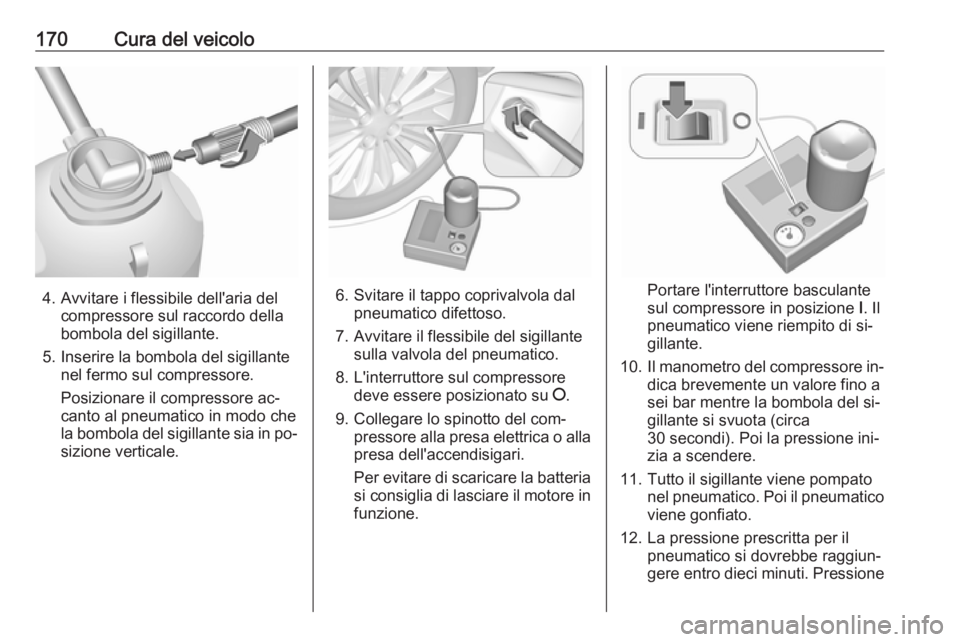 OPEL KARL 2016.5  Manuale di uso e manutenzione (in Italian) 170Cura del veicolo
4. Avvitare i flessibile dell'aria delcompressore sul raccordo della
bombola del sigillante.
5. Inserire la bombola del sigillante nel fermo sul compressore.
Posizionare il com