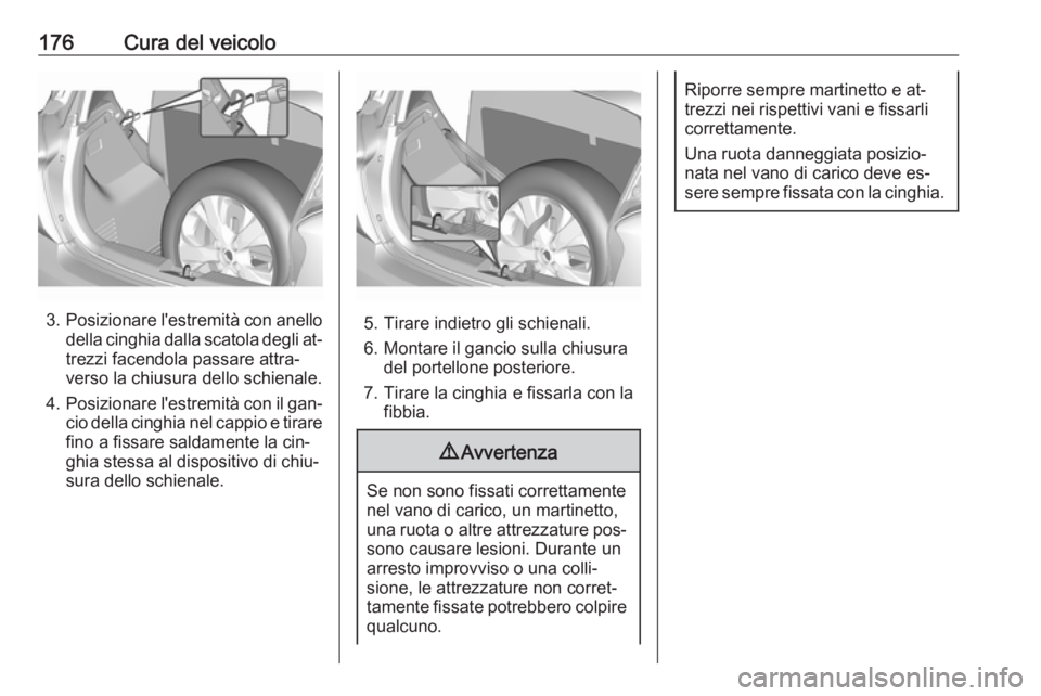 OPEL KARL 2016.5  Manuale di uso e manutenzione (in Italian) 176Cura del veicolo
3.Posizionare l'estremità con anello
della cinghia dalla scatola degli at‐ trezzi facendola passare attra‐
verso la chiusura dello schienale.
4. Posizionare l'estremit