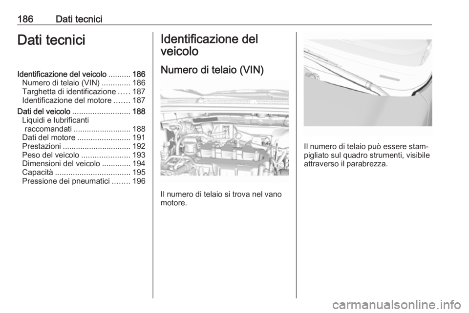 OPEL KARL 2016.5  Manuale di uso e manutenzione (in Italian) 186Dati tecniciDati tecniciIdentificazione del veicolo..........186
Numero di telaio (VIN) .............186
Targhetta di identificazione .....187
Identificazione del motore .......187
Dati del veicolo